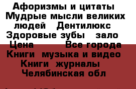 Афоризмы и цитаты. Мудрые мысли великих людей  «Дентилюкс». Здоровые зубы — зало › Цена ­ 293 - Все города Книги, музыка и видео » Книги, журналы   . Челябинская обл.